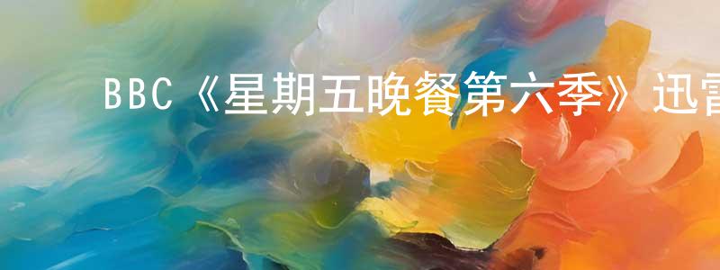 ﻿陈良煜发布﻿BBC《星期五晚餐第六季》迅雷下载/在线观看/百度云-都市/情感-美剧天堂